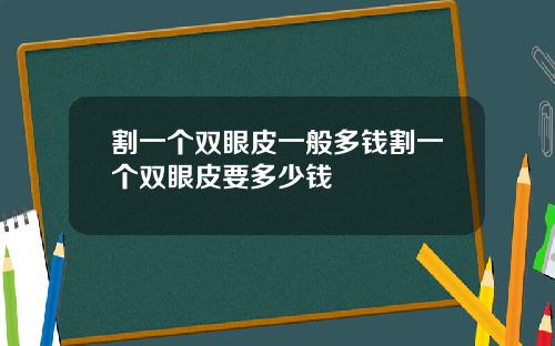 割一个双眼皮一般多钱割一个双眼皮要多少钱