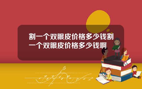 割一个双眼皮价格多少钱割一个双眼皮价格多少钱啊