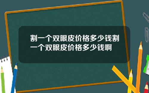 割一个双眼皮价格多少钱割一个双眼皮价格多少钱啊