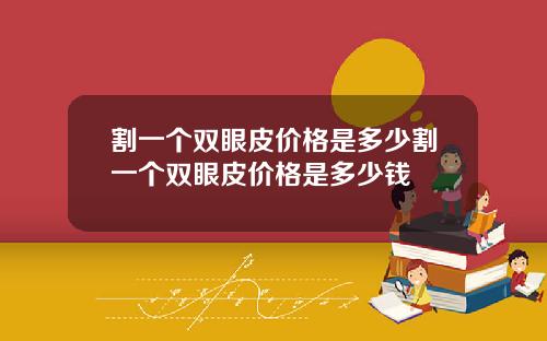 割一个双眼皮价格是多少割一个双眼皮价格是多少钱