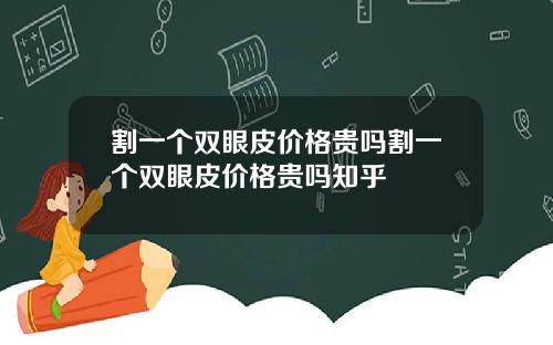 割一个双眼皮价格贵吗割一个双眼皮价格贵吗知乎