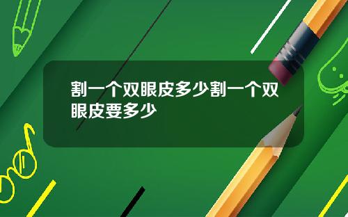 割一个双眼皮多少割一个双眼皮要多少