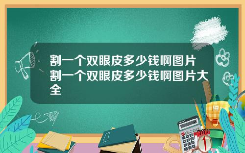 割一个双眼皮多少钱啊图片割一个双眼皮多少钱啊图片大全