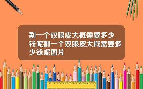割一个双眼皮大概需要多少钱呢割一个双眼皮大概需要多少钱呢图片