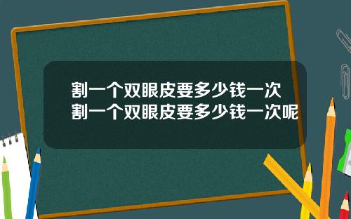 割一个双眼皮要多少钱一次割一个双眼皮要多少钱一次呢