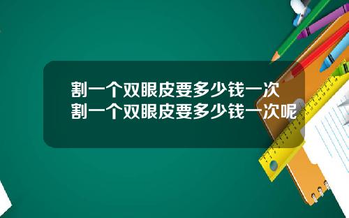 割一个双眼皮要多少钱一次割一个双眼皮要多少钱一次呢