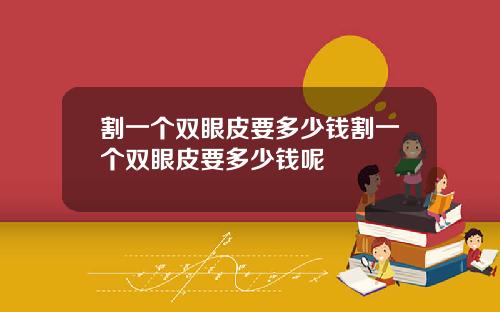 割一个双眼皮要多少钱割一个双眼皮要多少钱呢