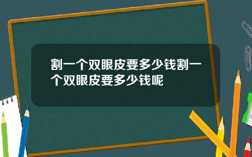 割一个双眼皮要多少钱割一个双眼皮要多少钱呢