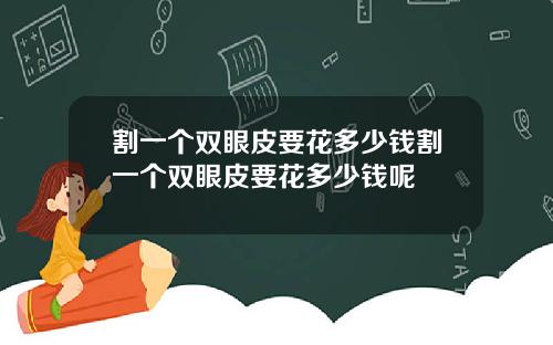 割一个双眼皮要花多少钱割一个双眼皮要花多少钱呢