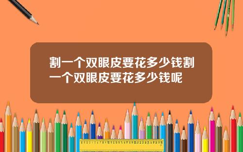 割一个双眼皮要花多少钱割一个双眼皮要花多少钱呢