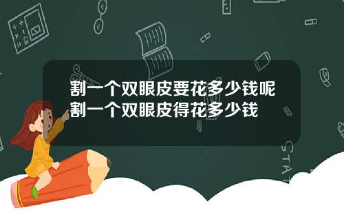 割一个双眼皮要花多少钱呢割一个双眼皮得花多少钱