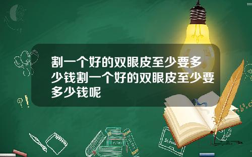 割一个好的双眼皮至少要多少钱割一个好的双眼皮至少要多少钱呢