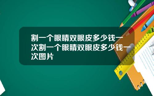 割一个眼睛双眼皮多少钱一次割一个眼睛双眼皮多少钱一次图片