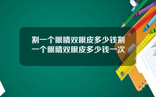 割一个眼睛双眼皮多少钱割一个眼睛双眼皮多少钱一次