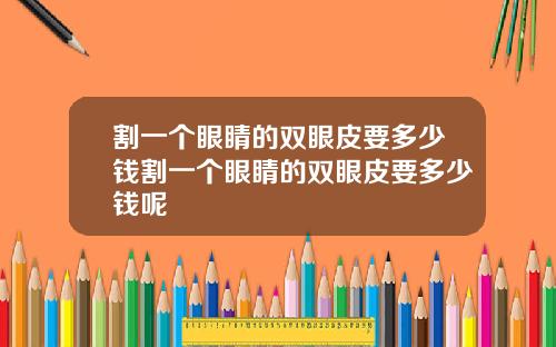 割一个眼睛的双眼皮要多少钱割一个眼睛的双眼皮要多少钱呢