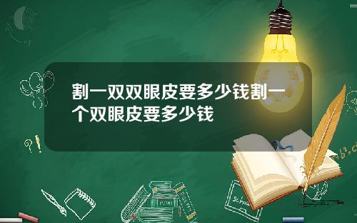 割一双双眼皮要多少钱割一个双眼皮要多少钱