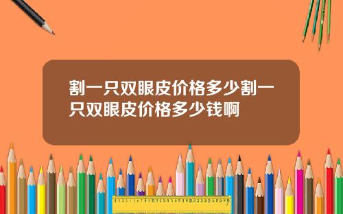 割一只双眼皮价格多少割一只双眼皮价格多少钱啊