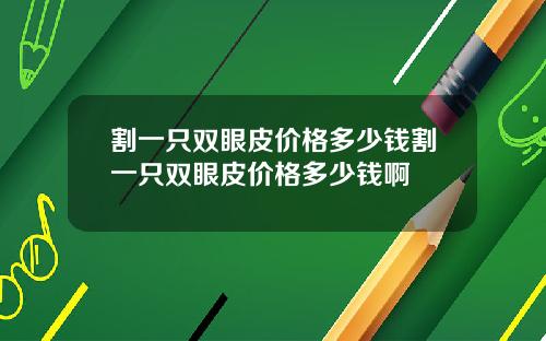 割一只双眼皮价格多少钱割一只双眼皮价格多少钱啊