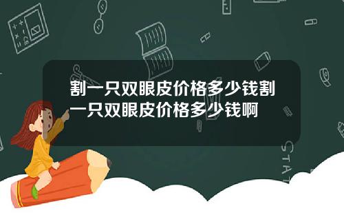 割一只双眼皮价格多少钱割一只双眼皮价格多少钱啊