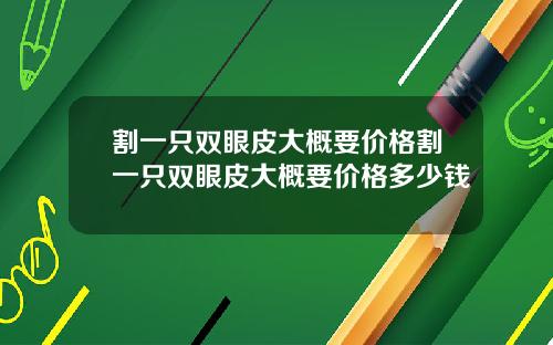 割一只双眼皮大概要价格割一只双眼皮大概要价格多少钱