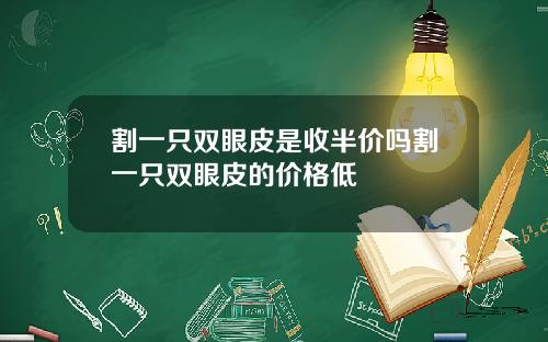割一只双眼皮是收半价吗割一只双眼皮的价格低