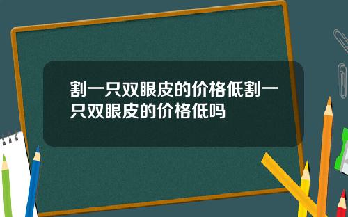 割一只双眼皮的价格低割一只双眼皮的价格低吗