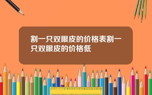 割一只双眼皮的价格表割一只双眼皮的价格低