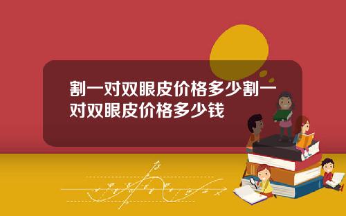 割一对双眼皮价格多少割一对双眼皮价格多少钱