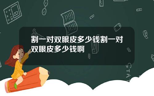割一对双眼皮多少钱割一对双眼皮多少钱啊