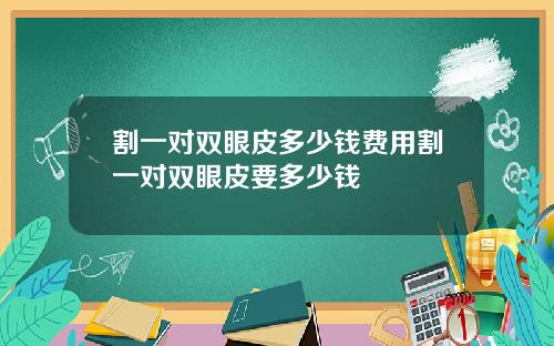 割一对双眼皮多少钱费用割一对双眼皮要多少钱
