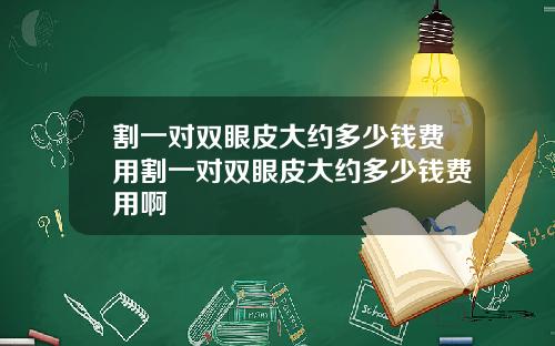 割一对双眼皮大约多少钱费用割一对双眼皮大约多少钱费用啊