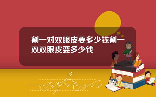 割一对双眼皮要多少钱割一双双眼皮要多少钱