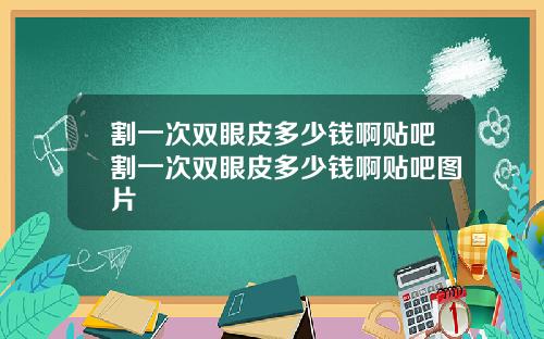 割一次双眼皮多少钱啊贴吧割一次双眼皮多少钱啊贴吧图片