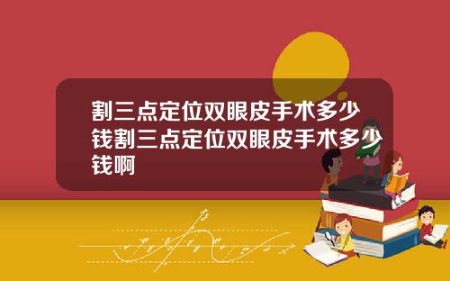 割三点定位双眼皮手术多少钱割三点定位双眼皮手术多少钱啊