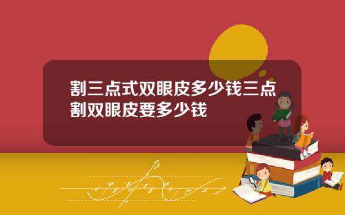 割三点式双眼皮多少钱三点割双眼皮要多少钱