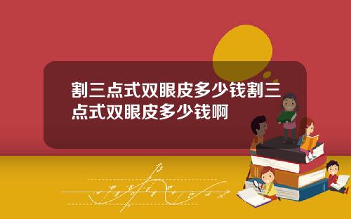 割三点式双眼皮多少钱割三点式双眼皮多少钱啊