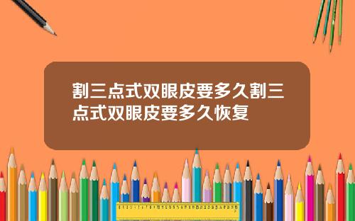 割三点式双眼皮要多久割三点式双眼皮要多久恢复