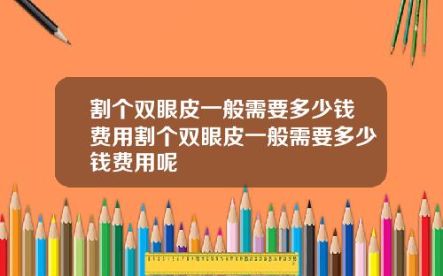 割个双眼皮一般需要多少钱费用割个双眼皮一般需要多少钱费用呢