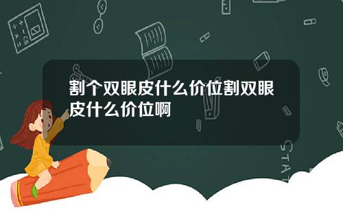 割个双眼皮什么价位割双眼皮什么价位啊