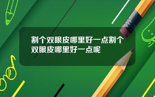 割个双眼皮哪里好一点割个双眼皮哪里好一点呢