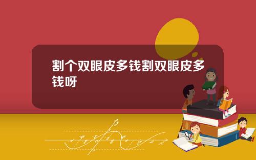 割个双眼皮多钱割双眼皮多钱呀