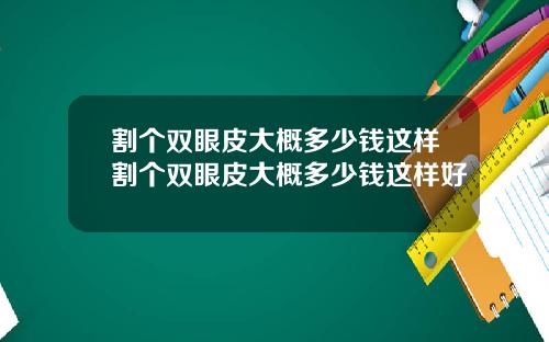 割个双眼皮大概多少钱这样割个双眼皮大概多少钱这样好