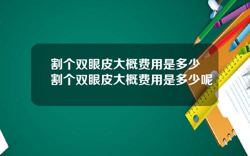 割个双眼皮大概费用是多少割个双眼皮大概费用是多少呢