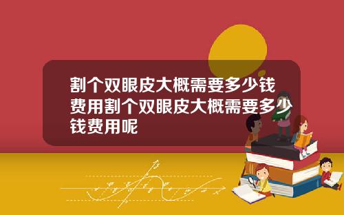 割个双眼皮大概需要多少钱费用割个双眼皮大概需要多少钱费用呢