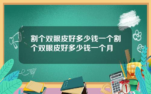 割个双眼皮好多少钱一个割个双眼皮好多少钱一个月
