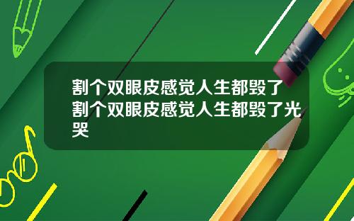 割个双眼皮感觉人生都毁了割个双眼皮感觉人生都毁了光哭