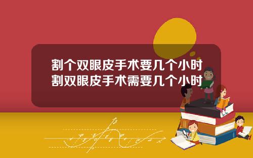 割个双眼皮手术要几个小时割双眼皮手术需要几个小时