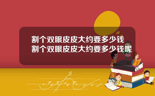 割个双眼皮皮大约要多少钱割个双眼皮皮大约要多少钱呢
