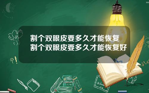 割个双眼皮要多久才能恢复割个双眼皮要多久才能恢复好