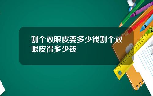割个双眼皮要多少钱割个双眼皮得多少钱